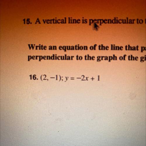 Please answer #16.

Write an equation of the line that passes through the given point and is perpe