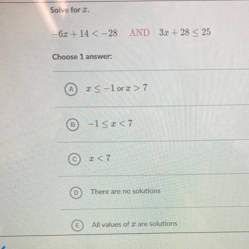 Solve for x.

-6x + 14 < -28
AND 3x + 28 < 25
Choose 1 
А
X < -1 or x >7
B
-1
X