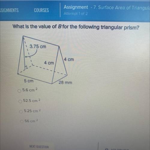 What is the value of b for the following triangular prism?

3.75 cm
4 cm
4 cm
5 cm
28 mm
5.6 cm 2