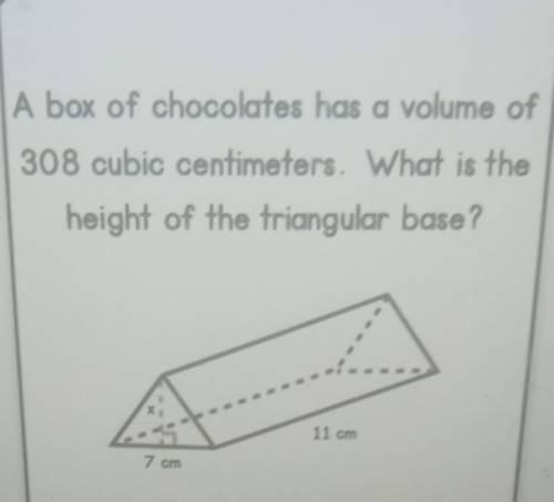A box of chocolates has a volume of 308 cubic centimeters. What is the height of the triangular bas