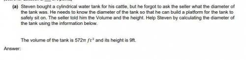 PLEASE HELP MATH MIDTERM

Steven bought a cylindrical water tank for his cattle, but he forgot to