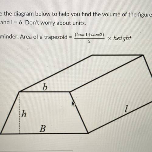 Use the diagram below to help you find the volume of the figure when the b= 6, B=2, the h= 5, and I