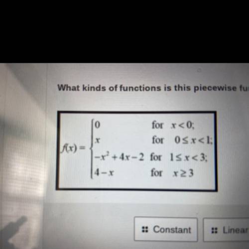 What kinds of functions is this piecewise function composed of?

Choose 3 answers 
Constant, Linea