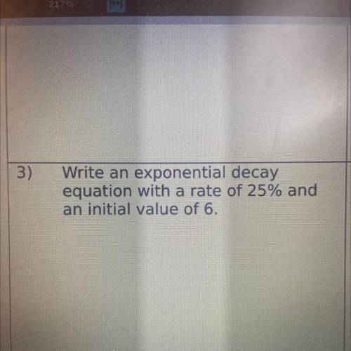 )
Write an exponential decay
equation with a rate of 25% and
an initial value of 6.