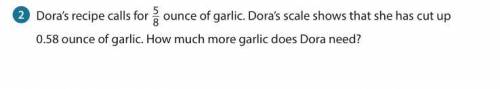 ***Dora's recipe calls for 5/8 ounce of garlic. Dora's scale shows that she has cut up 0.58 ounce o