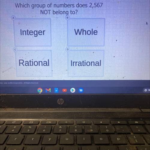 Which group of numbers does 2,567

NOT belong to?
B
Whole
Integer
D
Rational
Irrational