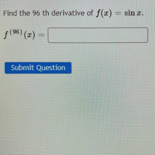 Find the 96 th derivative of f(1) = sin c.
f (96) (2)
=