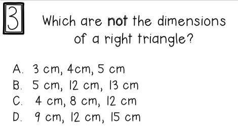 Which are not dimensionsions of a Right Triangle

A. 3cm , 4cm, 5cm 
B. 5cm, 12cm, 
C. 9cm , 12 cm