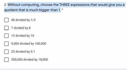 Without computing, choose the THREE expressions that would give you a quotient that is much bigger