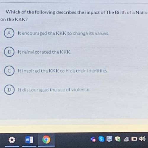 Which of the following describes the impact of The Birth of a Nation

on the KKK?
A
It encouraged