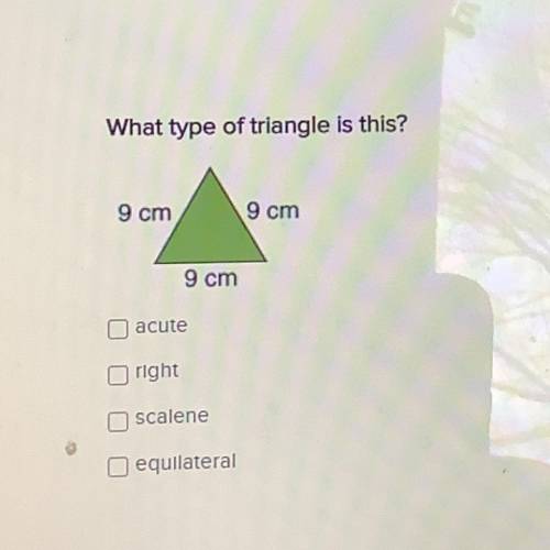 What type of triangle is this?

9 cm
9 cm
9 cm
acute
right
scalene
equilateral