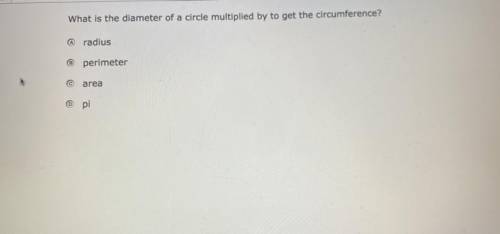 What is the diameter of a circle multiplied by to get the circumference?

A. radius
B. perimeter
C