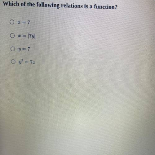 Which of the following relations is a function x=7 x=|7y|. Y=7 y2 =7x