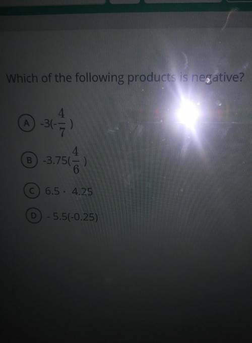 Which of the following products is negative? 4 A -31-7) B-3.7567 4 © 6.5. 4.25 D -5.5(-0.25)​