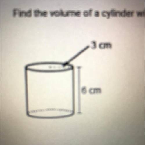 Find the volume of a cylinder with a height of 6 cm and a radius of 3 cm.

A. 108 pi cm^3
B. 36 pi