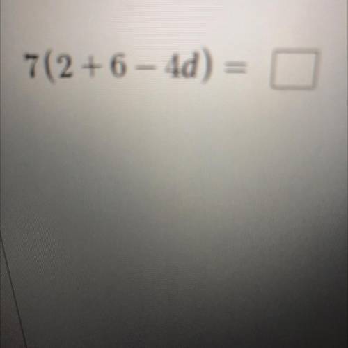 7(2 + 6 – 4d) = pl help me I don’t get it