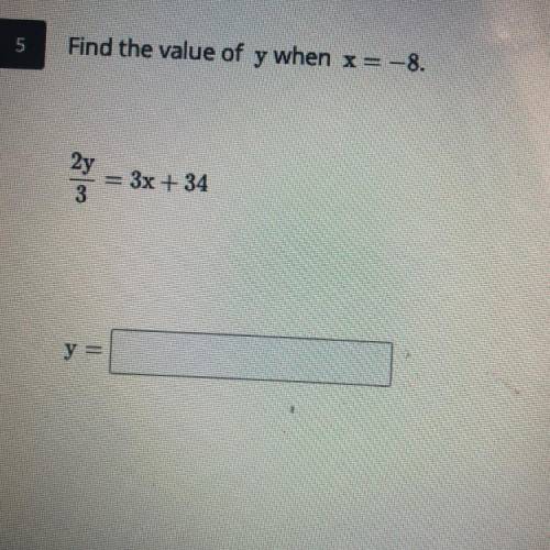 HELP! 8TH GRADE MATH PLS LOL

——————————————
Find the value of y when x= -8 
2y
— = 3x+ 34
3