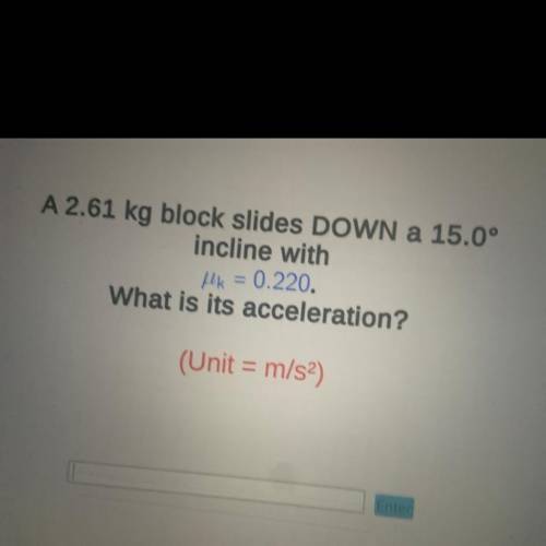 A 2.61 kg block slides DOWN a 15.0° incline with uk= 0.220.

What is its acceleration?
(Unit = m/s