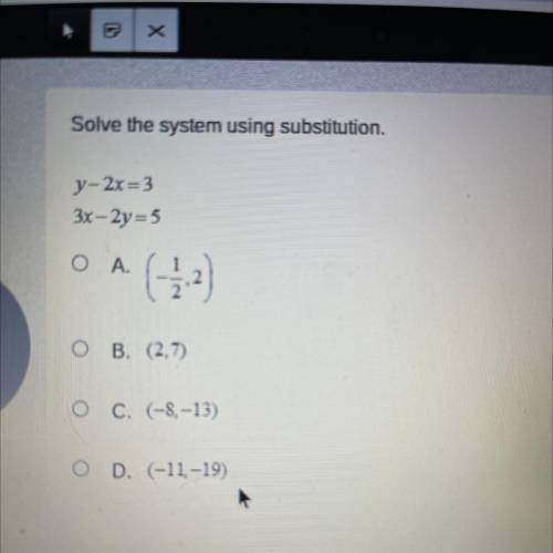 Solve the system using substitution.

Y-2x=3
3x – 2y=5
A.(-1/2,2)
B. (2,7)
C. (-8,-13)
D. (-11,-19