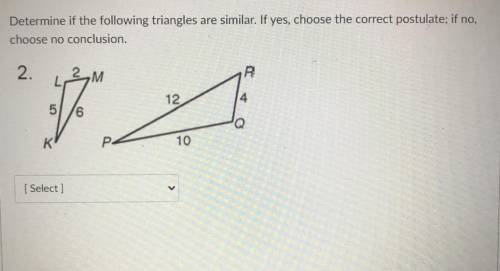 Determine if the following triangles are similar. If yes, choose the correct postulate; if no,

ch