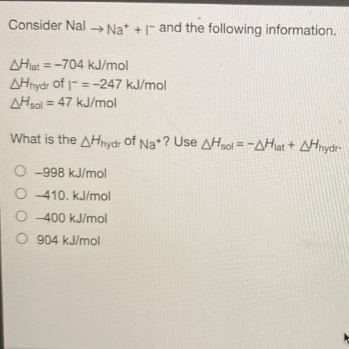 Consider Nal → Na+ + - and the following information.

AHlat = -704 kJ/mol
AHhydr of |- = -247 kJ/
