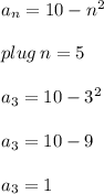 a_{n} =  10 -  {n}^{2}  \\  \\  \: plug \: n = 5 \\  \\  a_{3} =  10 -  {3}^{2} \\  \\  a_{3} =  10 -  9 \\  \\  a_{3} =  1