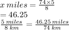 x \: miles =  \frac{74 \times 5}{8}  \\  = 46.25 \\  \frac{5 \: miles}{8 \: km}  =  \frac{46.25 \: miles}{74 \: km}  \\