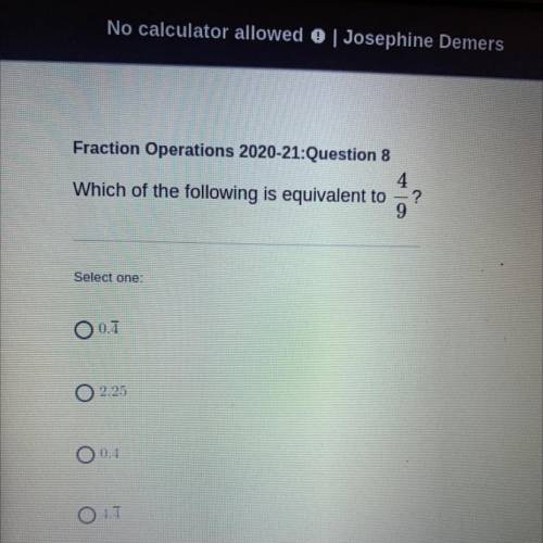 Please help!! 
“ which of the following is equivalent to 4/9 “