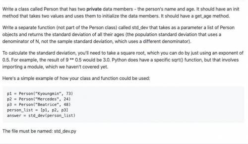 Create code in python 3. Please note the use of:

1. TWO PRIVATE DATA members - the persons name a