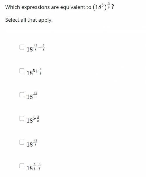 Which expressions are equivalent to (18^5)^3/8? Choose all that apply