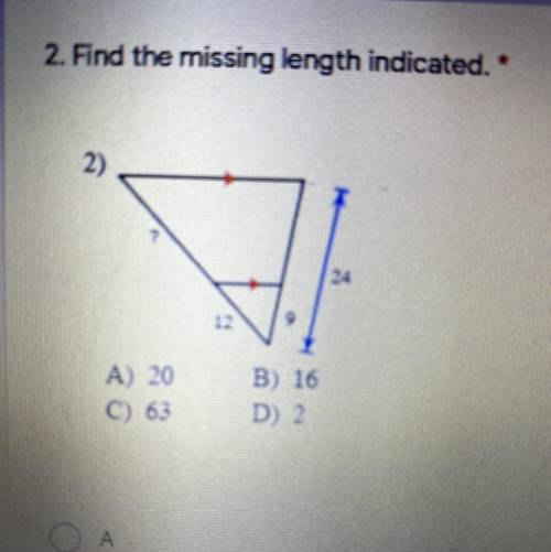 2. Find the missing length indicated. *

2)
24
12
2
9
A) 20
C 63
B) 16
D) 2.