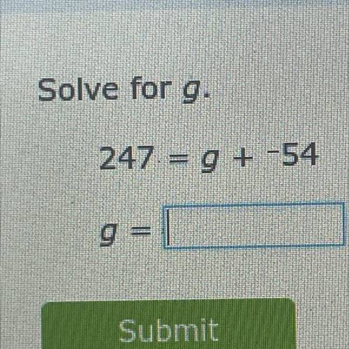 Please help 
Solve for g.
247 = g + -54
g =
