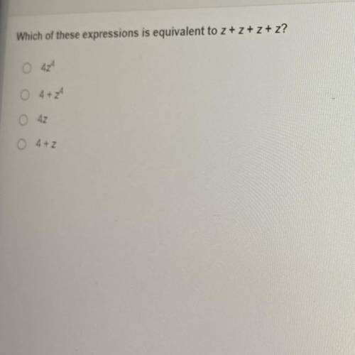 Which of these expressions is equivalent to z + z + z + z?