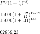 PV(1+\frac{i}{n})^{nt)}\\\\15000(1+\frac{.12}{12})^{12*12}\\15000(1+.01)^{144}\\\\62859.23