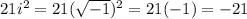21i^2=21(\sqrt{-1} )^2=21(-1)=-21