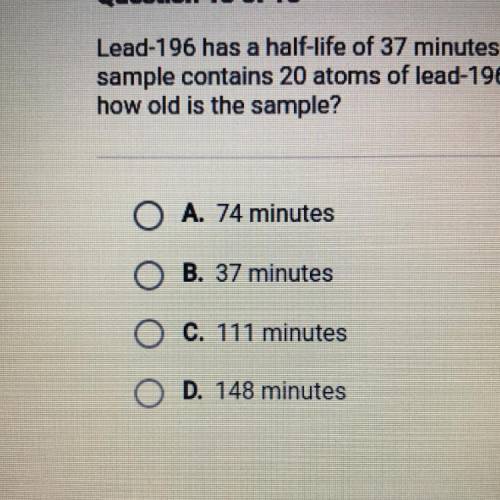 Help pls ! Lead-196 has a half-life of 37 minutes. It decays into thallium-196. Suppose a

sample