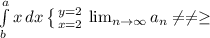 \int\limits^a_b {x} \, dx \left \{ {{y=2} \atop {x=2}} \right.  \lim_{n \to \infty} a_n \neq \neq \geq