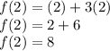 f(2) = (2)+3(2)\\f(2) = 2 + 6 \\f(2) = 8