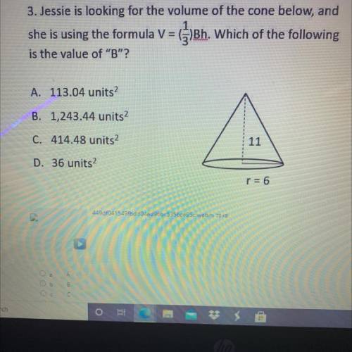 3. Jessie is looking for the volume of the cone below, and

she is using the formula V = (3)Bh. Wh