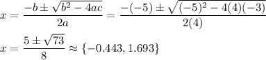 x=\dfrac{-b\pm\sqrt{b^2-4ac}}{2a}=\dfrac{-(-5)\pm\sqrt{(-5)^2-4(4)(-3)}}{2(4)}\\\\x=\dfrac{5\pm\sqrt{73}}{8}\approx \{-0.443, 1.693\}