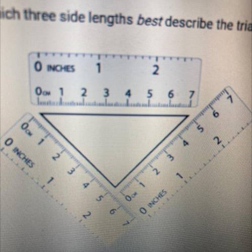 Which three side lengths best describe the triangle in the diagram?

O INCHES
1
2
0 1
2
34
5 6 7
O