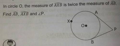 I. In circle o, the measure of AXB is twice the measure of AB.Find AB, AXB and <P.​
