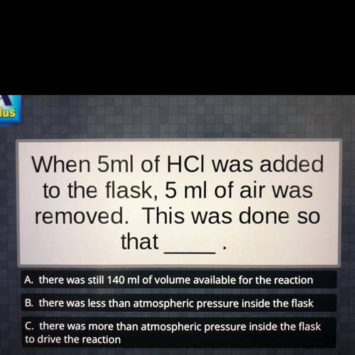 When 5ml of HCl was added to the flask, 5 ml of air was removed. This was done so that __.