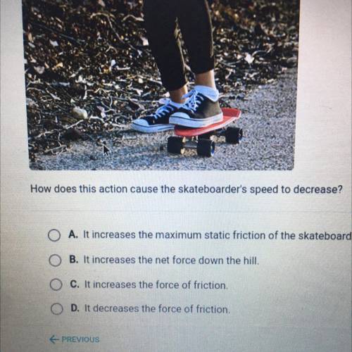 How does this action cause the skateboarder's speed to decrease?

O A. It increases the maximum st