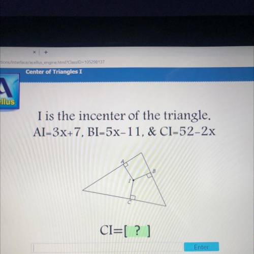 I is the incenter of the triangle.
Al-3x+7, BI-5x-11, & CI-52-2x
18
CI=[ ? ]