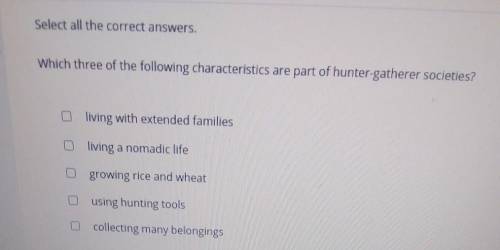Select all the correct answers. Which three of the following characteristics are part of hunter-gat