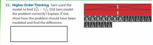 sam used the model to find 2 5/12 and 1 7/12 did sam model the problem correctly explain if not sho