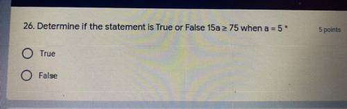 26. Determine if the statement is True or False 15a 2 75 when a = 5*

59
True
O False
HELp