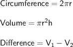 \large \sf Circumference = 2 \pi r \\\\ \large \sf Volume = \pi {r}^{2} h\\\\ \large \sf Difference = V_1 - V_2
