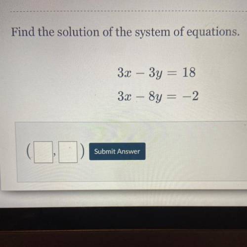 Find the solution of the system of equations.
3x – 3y = 18
3x – 8y = -2
Submit Answer
